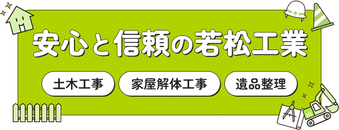 安心と信頼の若松工業 家屋解体工事　土木工事　遺品整理
